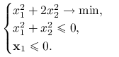 \begin{cases}x_{1}^{2}+2x_{2}^{2}\to\min,&\\
x_{1}^{2}+x_{2}^{2}\le 0,&\\
\mathbf{x}_{1}\le 0.&\end{cases}