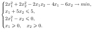 \begin{cases}2x_{1}^{2}+2x_{2}^{2}-2x_{1}x_{2}-4x_{1}-6x_{2}\to min,&\\
x_{1}+5x_{2}\le 5,&\\
2x_{1}^{2}-x_{2}\le 0,&\\
x_{1}\ge 0,\quad x_{2}\ge 0.&\end{cases}