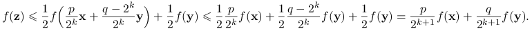 f(\mathbf{z})\le\frac{1}{2}f\Big(\frac{p}{2^{k}}\mathbf{x}+\frac{q-2^{k}}{2^{k}}\mathbf{y}\Big)+\frac{1}{2}f(\mathbf{y})\le\frac{1}{2}\frac{p}{2^{k}}f(\mathbf{x})+\frac{1}{2}\frac{q-2^{k}}{2^{k}}f(\mathbf{y})+\frac{1}{2}f(\mathbf{y})=\frac{p}{2^{{k+1}}}f(\mathbf{x})+\frac{q}{2^{{k+1}}}f(\mathbf{y}).