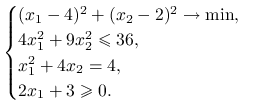 \begin{cases}(x_{1}-4)^{2}+(x_{2}-2)^{2}\to\min,&\\
4x_{1}^{2}+9x_{2}^{2}\le 36,&\\
x_{1}^{2}+4x_{2}=4,&\\
2x_{1}+3\ge 0.\end{cases}