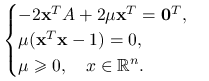 \begin{cases}-2\mathbf{x}^{T}A+2\mu\mathbf{x}^{T}=\mathbf{0}^{T},&\\
\mu(\mathbf{x}^{T}\mathbf{x}-1)=0,&\\
\mu\ge 0,\quad x\in\mathbb{R}^{n}.&\end{cases}