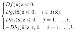 \begin{cases}Df({\bar{\mathbf{x}}})\mathbf{z}<0,&\\
Dg_{i}({\bar{\mathbf{x}}})\mathbf{z}\le 0,\quad i\in I({\bar{\mathbf{x}}}).&\\
Dh_{j}({\bar{\mathbf{x}}})\mathbf{z}\le 0,\quad j=1,\ldots,l,&\\
-Dh_{j}({\bar{\mathbf{x}}})\mathbf{z}\le 0,\quad j=1,\ldots,l.&\end{cases}