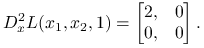 \displaystyle D^{2}_{x}L(x_{1},x_{2},1)=\begin{bmatrix}2,&0\\
0,&0\end{bmatrix}.