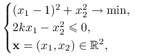 \begin{cases}(x_{1}-1)^{2}+x_{2}^{2}\to\min,&\\
2kx_{1}-x_{2}^{2}\le 0,&\\
\mathbf{x}=(x_{1},x_{2})\in\mathbb{R}^{2},&\end{cases}