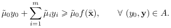 \tilde{\mu}_{0}y_{0}+\sum _{{i=1}}^{m}\tilde{\mu}_{i}y_{i}\ge\tilde{\mu}_{0}f({\bar{\mathbf{x}}}),\qquad\forall\ (y_{0},\mathbf{y})\in A.