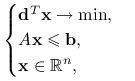 \begin{cases}\mathbf{d}^{T}\mathbf{x}\to\min,&\\
A\mathbf{x}\le\mathbf{b},&\\
\mathbf{x}\in\mathbb{R}^{n},&\end{cases}