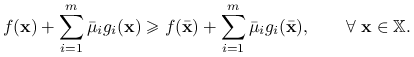 f(\mathbf{x})+\sum _{{i=1}}^{m}{\bar{\mu}}_{i}g_{i}(\mathbf{x})\ge f({\bar{\mathbf{x}}})+\sum _{{i=1}}^{m}{\bar{\mu}}_{i}g_{i}({\bar{\mathbf{x}}}),\qquad\forall\ \mathbf{x}\in\mathbb{X}.