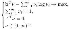 \begin{cases}\mathbf{b}^{T}\nu-\sum _{{i=1}}^{m}\nu _{i}\log\nu _{i}\to\max,&\\
\sum _{{i=1}}^{m}\nu _{i}=1,&\\
A^{T}\nu=0,&\\
\nu\in[0,\infty)^{m}.&\end{cases}