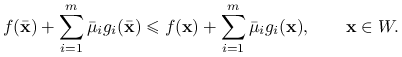 f({\bar{\mathbf{x}}})+\sum _{{i=1}}^{m}{\bar{\mu}}_{i}g_{i}({\bar{\mathbf{x}}})\le f(\mathbf{x})+\sum _{{i=1}}^{m}{\bar{\mu}}_{i}g_{i}(\mathbf{x}),\qquad\mathbf{x}\in W.