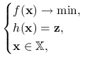 \begin{cases}f(\mathbf{x})\to\min,&\\
h(\mathbf{x})=\mathbf{z},&\\
\mathbf{x}\in\mathbb{X},\end{cases}