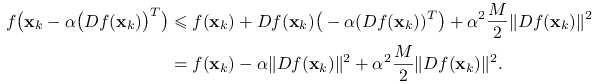 \begin{aligned}\displaystyle f\big(\mathbf{x}_{k}-\alpha\big(Df(\mathbf{x}_{k})\big)^{T}\big)&\displaystyle\le f(\mathbf{x}_{k})+Df(\mathbf{x}_{k})\big(-\alpha(Df(\mathbf{x}_{k}))^{T}\big)+\alpha^{2}\frac{M}{2}\| Df(\mathbf{x}_{k})\|^{2}\\
\displaystyle&\displaystyle=f(\mathbf{x}_{k})-\alpha\| Df(\mathbf{x}_{k})\|^{2}+\alpha^{2}\frac{M}{2}\| Df(\mathbf{x}_{k})\|^{2}.\end{aligned}