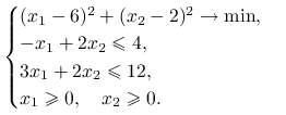 \begin{cases}(x_{1}-6)^{2}+(x_{2}-2)^{2}\to\min,&\\
-x_{1}+2x_{2}\le 4,&\\
3x_{1}+2x_{2}\le 12,&\\
x_{1}\ge 0,\quad x_{2}\ge 0.&\end{cases}