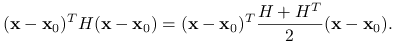 (\mathbf{x}-\mathbf{x}_{0})^{T}H(\mathbf{x}-\mathbf{x}_{0})=(\mathbf{x}-\mathbf{x}_{0})^{T}\frac{H+H^{T}}{2}(\mathbf{x}-\mathbf{x}_{0}).