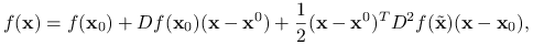 f(\mathbf{x})=f(\mathbf{x}_{0})+Df(\mathbf{x}_{0})(\mathbf{x}-\mathbf{x}^{0})+\frac{1}{2}(\mathbf{x}-\mathbf{x}^{0})^{T}D^{2}f(\tilde{\mathbf{x}})(\mathbf{x}-\mathbf{x}_{0}),
