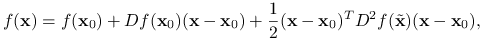 f(\mathbf{x})=f(\mathbf{x}_{0})+Df(\mathbf{x}_{0})(\mathbf{x}-\mathbf{x}_{0})+\frac{1}{2}(\mathbf{x}-\mathbf{x}_{0})^{T}D^{2}f(\tilde{\mathbf{x}})(\mathbf{x}-\mathbf{x}_{0}),