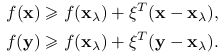 \begin{aligned}\displaystyle f(\mathbf{x})&\displaystyle\ge f(\mathbf{x}_{\lambda})+\xi^{T}(\mathbf{x}-\mathbf{x}_{\lambda}),\\
\displaystyle f(\mathbf{y})&\displaystyle\ge f(\mathbf{x}_{\lambda})+\xi^{T}(\mathbf{y}-\mathbf{x}_{\lambda}).\end{aligned}