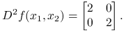 D^{2}f(x_{1},x_{2})=\begin{bmatrix}2&0\\
0&2\end{bmatrix}.