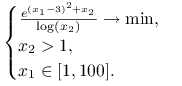 \begin{cases}\frac{e^{{(x_{1}-3)^{2}+x_{2}}}}{\log(x_{2})}\to\min,&\\
x_{2}>1,&\\
x_{1}\in[1,100].&\end{cases}
