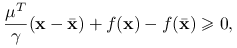 \frac{\mu^{T}}{\gamma}(\mathbf{x}-{\bar{\mathbf{x}}})+f(\mathbf{x})-f({\bar{\mathbf{x}}})\ge 0,