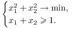 \begin{cases}x_{1}^{2}+x_{2}^{2}\to\min,&\\
x_{1}+x_{2}\ge 1.&\end{cases}